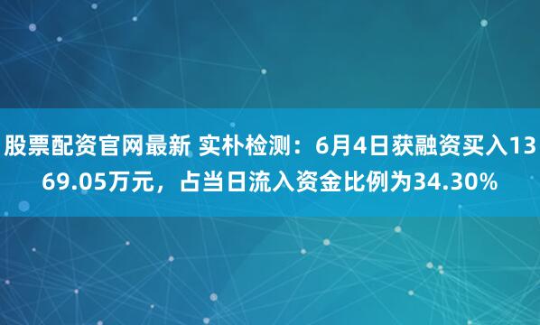 股票配资官网最新 实朴检测：6月4日获融资买入1369.05万元，占当日流入资金比例为34.30%