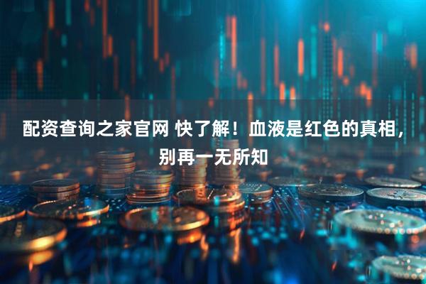 配资查询之家官网 快了解！血液是红色的真相，别再一无所知